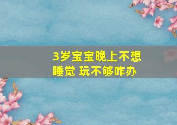 3岁宝宝晚上不想睡觉 玩不够咋办